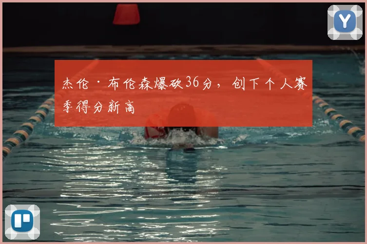 杰伦·布伦森爆砍36分，创下个人赛季得分新高