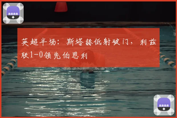 英超半场：斯塔赫低射破门，利兹联1-0领先伯恩利