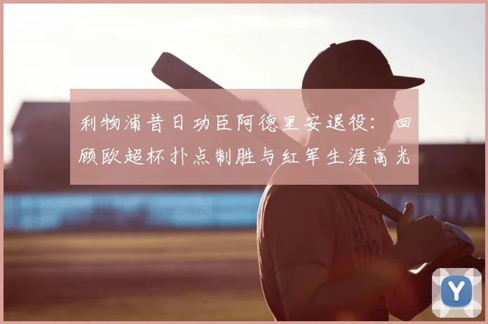 利物浦昔日功臣阿德里安退役：回顾欧超杯扑点制胜与红军生涯高光时刻