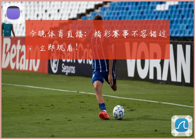 今晚体育直播：精彩赛事不容错过，立即观看！