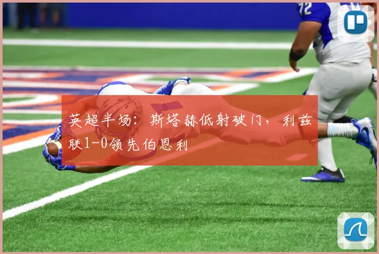 英超半场：斯塔赫低射破门，利兹联1-0领先伯恩利