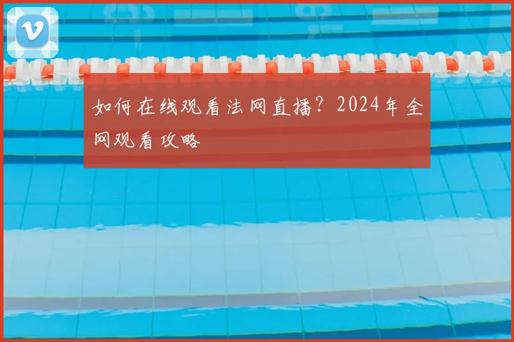如何在线观看法网直播?2024年全网观看攻略