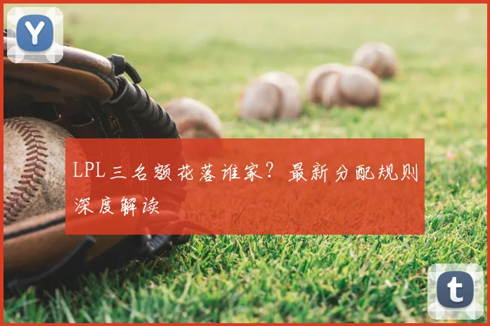 LPL三名额花落谁家？最新分配规则深度解读