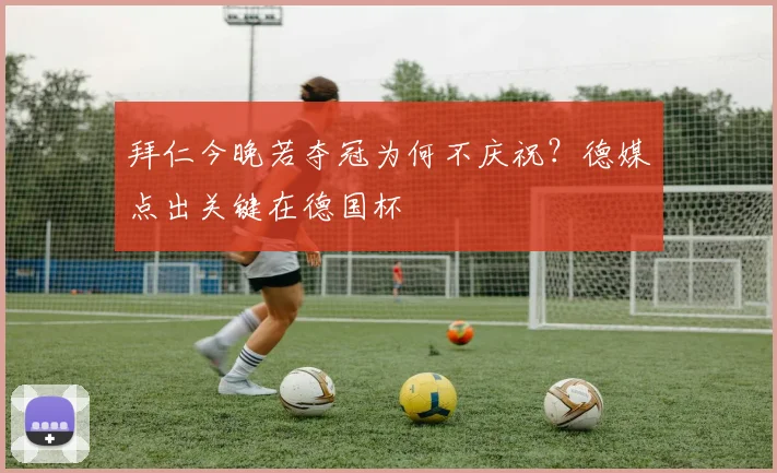 拜仁今晚若夺冠为何不庆祝？德媒点出关键在德国杯