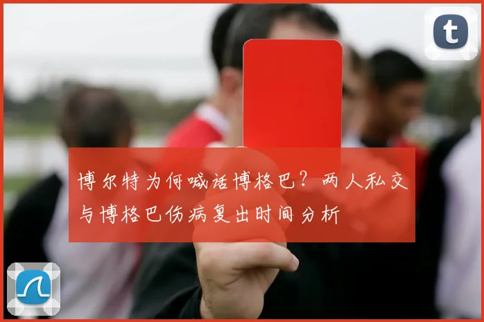 博尔特为何喊话博格巴？两人私交与博格巴伤病复出时间分析
