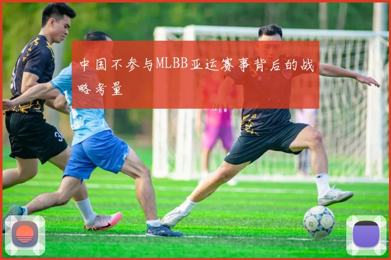 中国不参与MLBB亚运赛事背后的战略考量