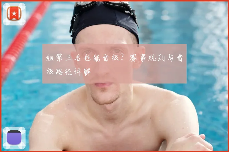 组第三名也能晋级?赛事规则与晋级路径详解