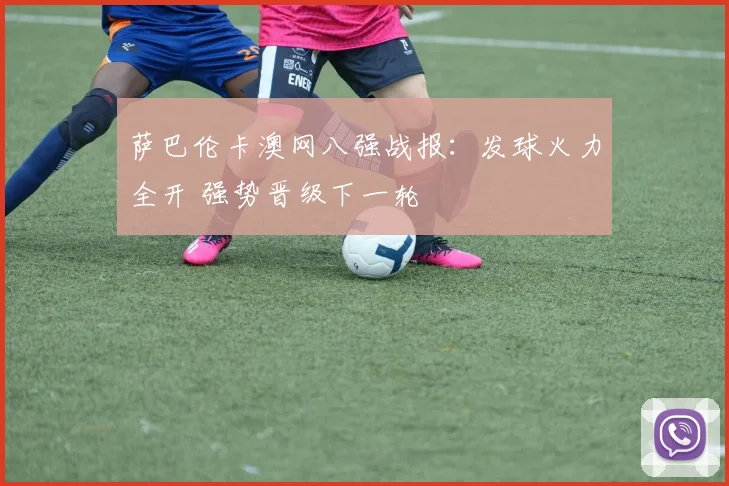萨巴伦卡澳网八强战报：发球火力全开 强势晋级下一轮