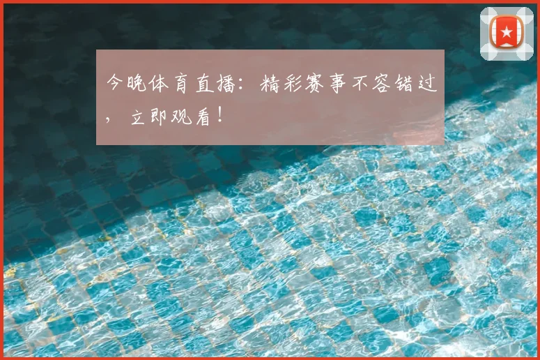 今晚体育直播：精彩赛事不容错过，立即观看！